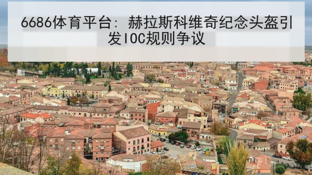 6686体育平台: 赫拉斯科维奇纪念头盔引发IOC规则争议