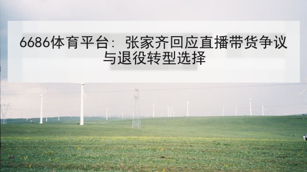 6686体育平台: 张家齐回应直播带货争议与退役转型选择
