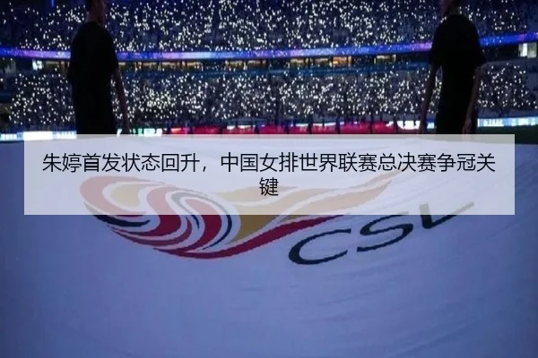 朱婷首发状态回升，中国女排世界联赛总决赛争冠关键