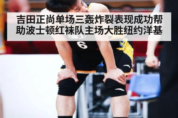 吉田正尚单场三轰炸裂表现成功帮助波士顿红袜队主场大胜纽约洋基