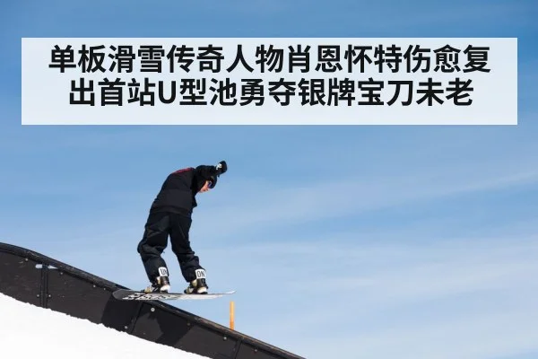 单板滑雪传奇人物肖恩怀特伤愈复出首站U型池勇夺银牌宝刀未老