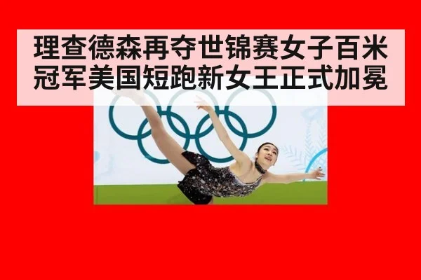理查德森再夺世锦赛女子百米冠军美国短跑新女王正式加冕