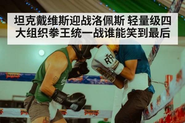坦克戴维斯迎战洛佩斯 轻量级四大组织拳王统一战谁能笑到最后