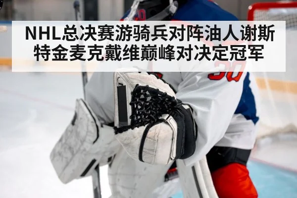NHL总决赛游骑兵对阵油人谢斯特金麦克戴维巅峰对决定冠军