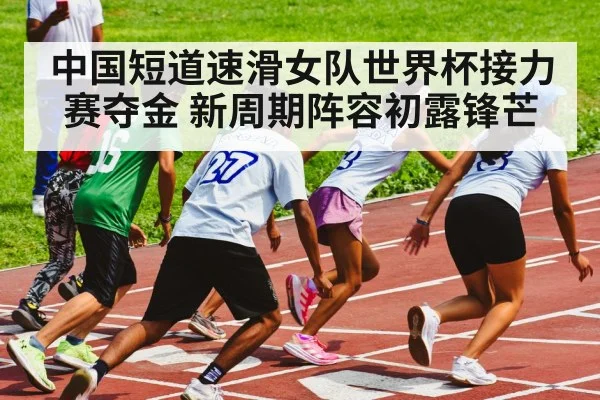 中国短道速滑女队世界杯接力赛夺金 新周期阵容初露锋芒