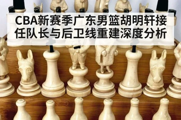 CBA新赛季广东男篮胡明轩接任队长与后卫线重建深度分析